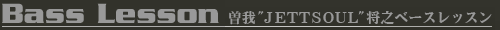 Bass Lesson 曽我"JETTSOUL"将之ベースレッスン